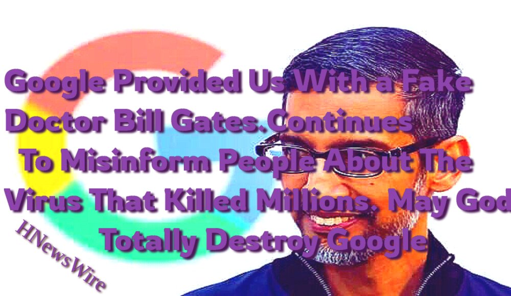Watchman: Google Provided Us With a Fake Doctor Bill Gates. Continues to Misinform People About the Virus That Killed Millions.May God Totally Destroy Google